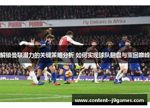 解锁曼联潜力的关键策略分析 如何实现球队翻盘与重回巅峰