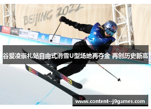 谷爱凌崇礼站自由式滑雪U型场地再夺金 再创历史新高