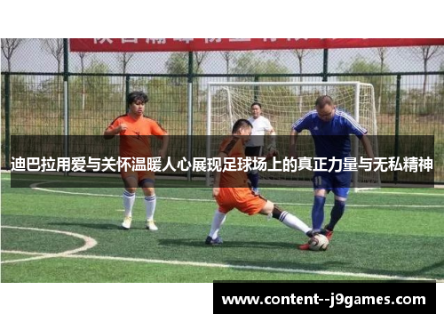 迪巴拉用爱与关怀温暖人心展现足球场上的真正力量与无私精神