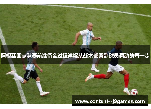 阿根廷国家队赛前准备全过程详解从战术部署到球员调动的每一步