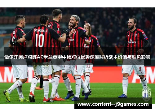 恰尔汗奥卢对阵AC米兰意甲中场对位优势深度解析战术价值与胜负影响