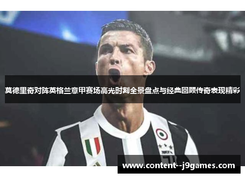 莫德里奇对阵英格兰意甲赛场高光时刻全景盘点与经典回顾传奇表现精彩 莫德里奇对阵英格兰意甲赛场高光时刻全景盘点与经典回顾传奇表现精彩