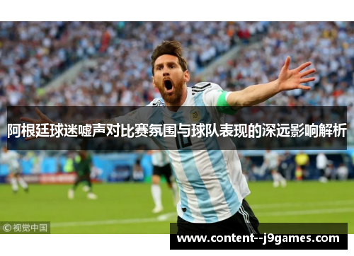 阿根廷球迷嘘声对比赛氛围与球队表现的深远影响解析 阿根廷球迷嘘声对比赛氛围与球队表现的深远影响解析