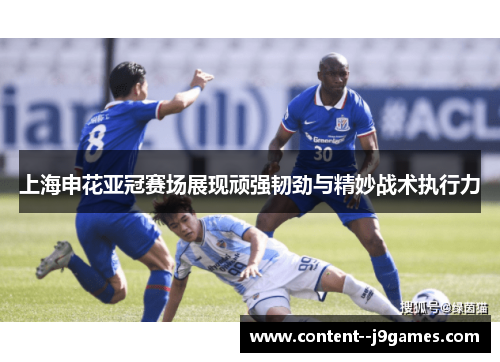 上海申花亚冠赛场展现顽强韧劲与精妙战术执行力 上海申花亚冠赛场展现顽强韧劲与精妙战术执行力