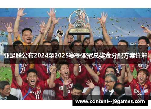 亚足联公布2024至2025赛季亚冠总奖金分配方案详解 亚足联公布2024至2025赛季亚冠总奖金分配方案详解