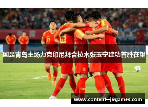 国足青岛主场力克印尼拜合拉木张玉宁建功首胜在望 国足青岛主场力克印尼拜合拉木张玉宁建功首胜在望