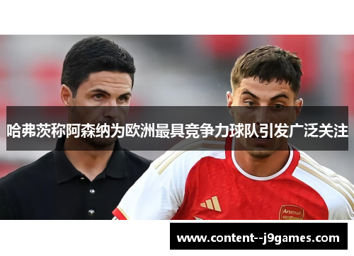 哈弗茨称阿森纳为欧洲最具竞争力球队引发广泛关注 哈弗茨称阿森纳为欧洲最具竞争力球队引发广泛关注