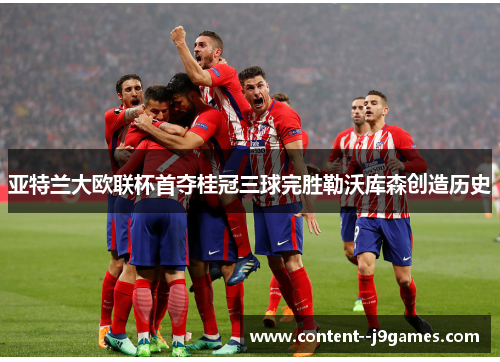 亚特兰大欧联杯首夺桂冠三球完胜勒沃库森创造历史