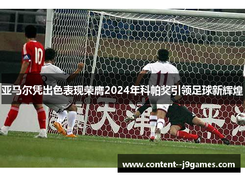 亚马尔凭出色表现荣膺2024年科帕奖引领足球新辉煌
