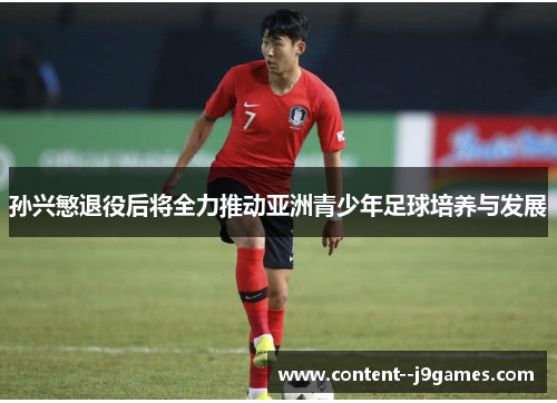 孙兴慜退役后将全力推动亚洲青少年足球培养与发展